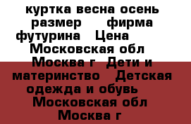 куртка весна-осень размер 110 фирма футурина › Цена ­ 350 - Московская обл., Москва г. Дети и материнство » Детская одежда и обувь   . Московская обл.,Москва г.